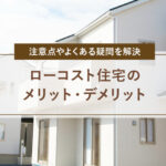 ローコスト住宅のメリット・デメリット|注意点やよくある疑問を解決