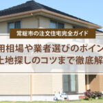 常総市の注文住宅完全ガイド | 費用相場や業者選びのポイント、土地探しのコツまで徹底解説