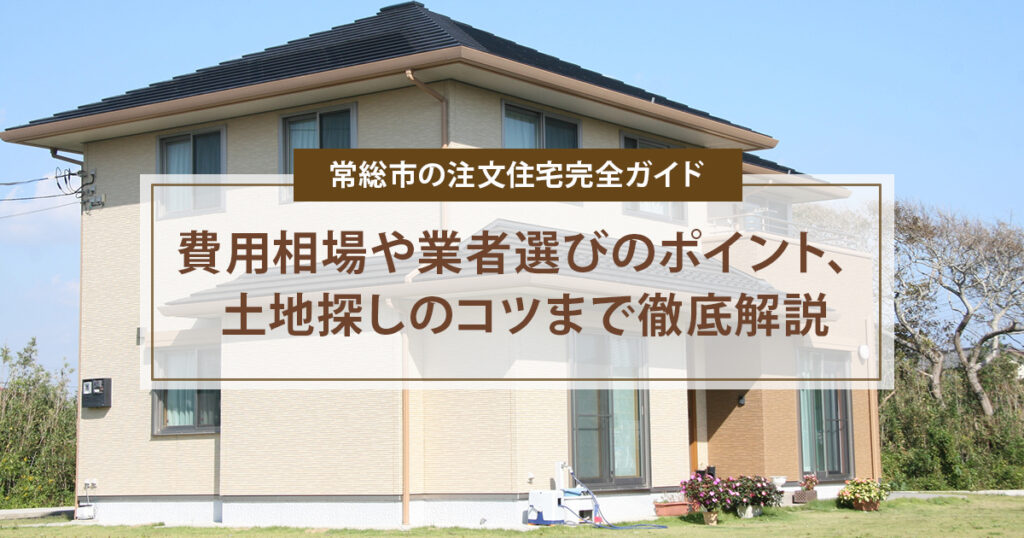 常総市の注文住宅完全ガイド | 費用相場や業者選びのポイント、土地探しのコツまで徹底解説